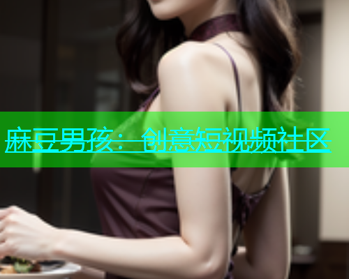 麻豆男孩：创意短视频社区