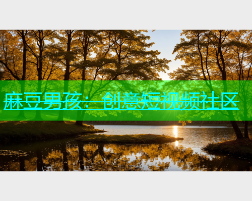麻豆男孩：创意短视频社区