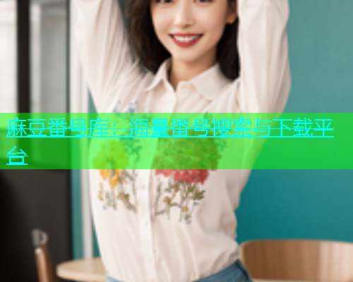 麻豆番号库：海量番号搜索与下载平台