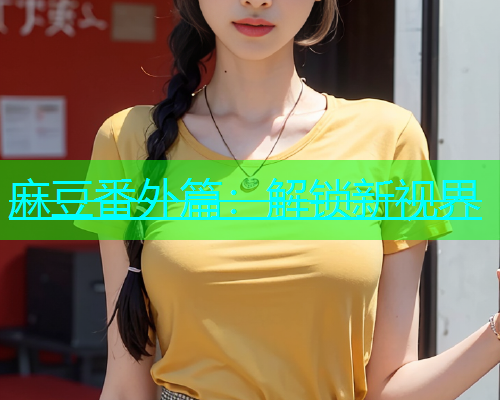 麻豆番外篇：解锁新视界