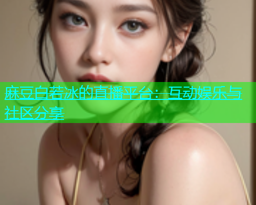 麻豆白若冰的直播平台：互动娱乐与社区分享