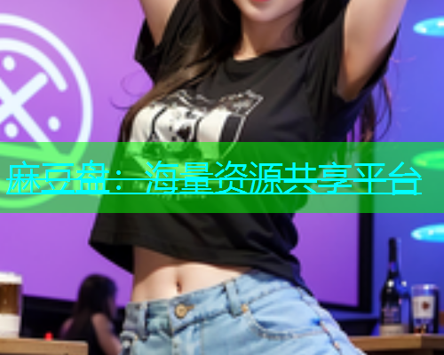 麻豆盘：海量资源共享平台