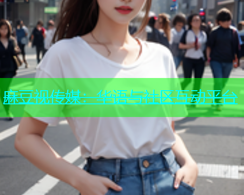 麻豆视传媒：华语与社区互动平台