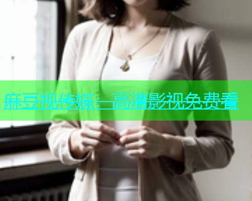 麻豆视传媒：高清影视免费看
