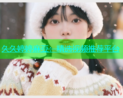 久久婷婷麻豆：精选视频推荐平台