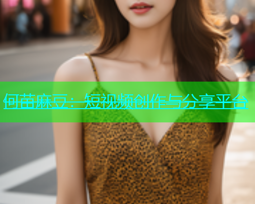 何苗麻豆：短视频创作与分享平台