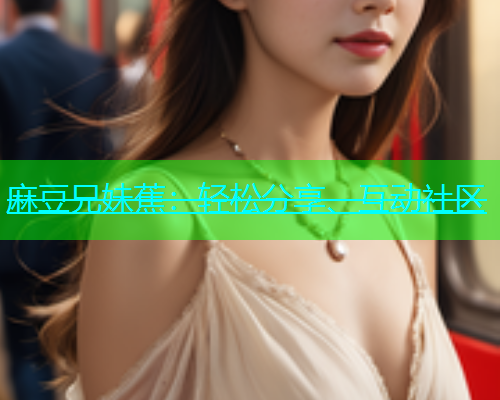 麻豆兄妹蕉：轻松分享、互动社区