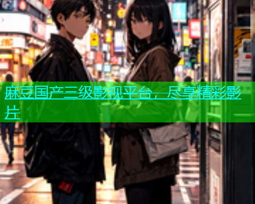 麻豆国产三级影视平台，尽享精彩影片