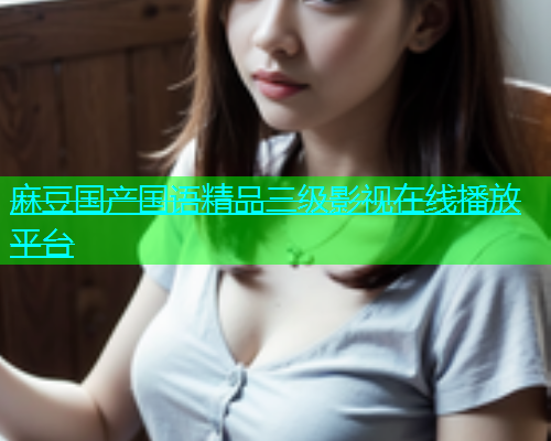 麻豆国产国语精品三级影视在线播放平台