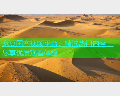 麻豆国产视频平台，精选热门内容，尽享优质观看体验