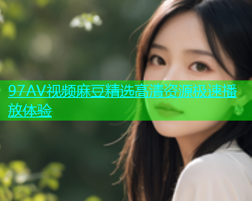 97AV视频麻豆精选高清资源极速播放体验