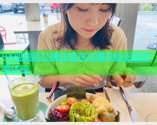 9X视频麻豆精选推荐高清流畅无限观看体验