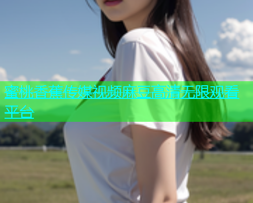 蜜桃香蕉传媒视频麻豆高清无限观看平台