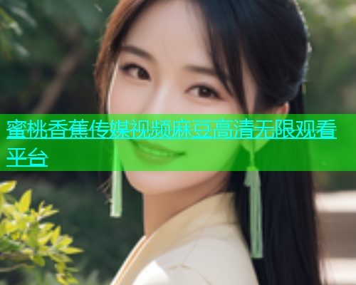 蜜桃香蕉传媒视频麻豆高清无限观看平台