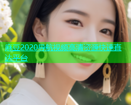 麻豆2020导航视频高清资源快速直达平台
